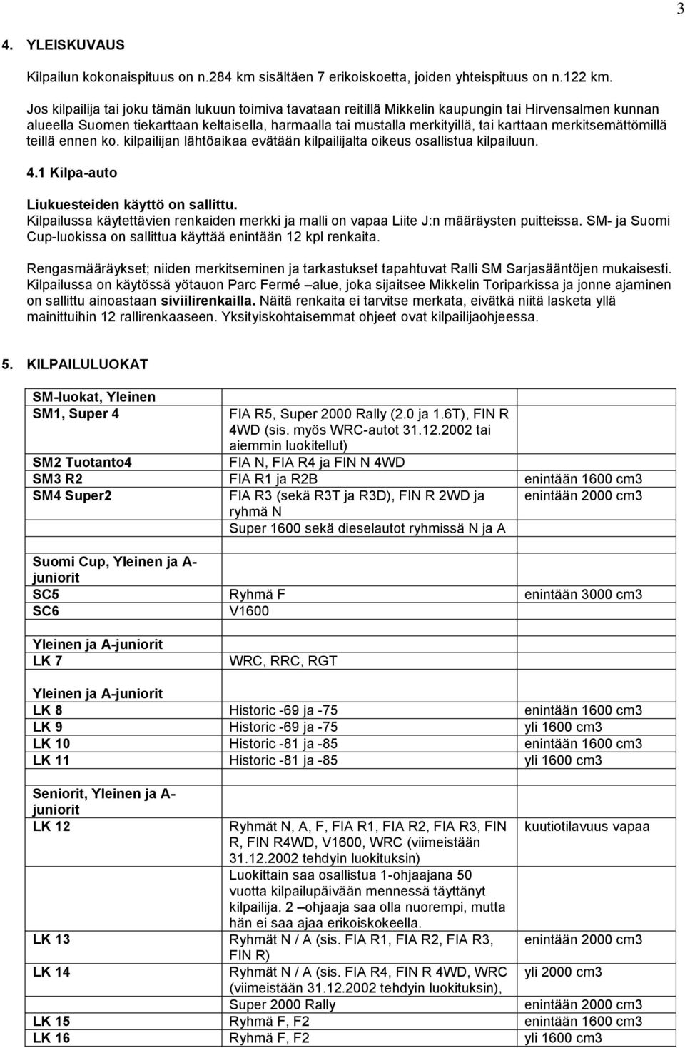 merkitsemättömillä teillä ennen ko. kilpailijan lähtöaikaa evätään kilpailijalta oikeus osallistua kilpailuun. 4.1 Kilpa-auto Liukuesteiden käyttö on sallittu.