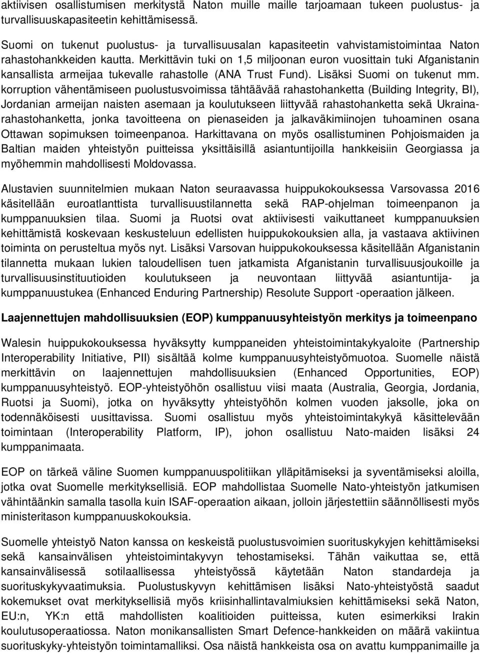 Merkittävin tuki on 1,5 miljoonan euron vuosittain tuki Afganistanin kansallista armeijaa tukevalle rahastolle (ANA Trust Fund). Lisäksi Suomi on tukenut mm.