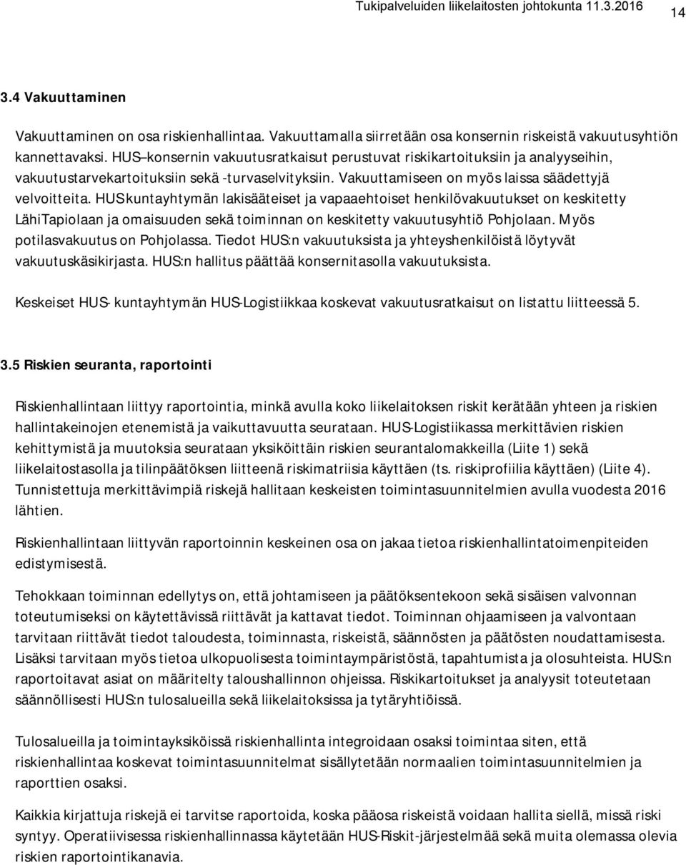 HUS kuntayhtymän lakisääteiset ja vapaaehtoiset henkilövakuutukset on keskitetty LähiTapiolaan ja omaisuuden sekä toiminnan on keskitetty vakuutusyhtiö Pohjolaan. Myös potilasvakuutus on Pohjolassa.