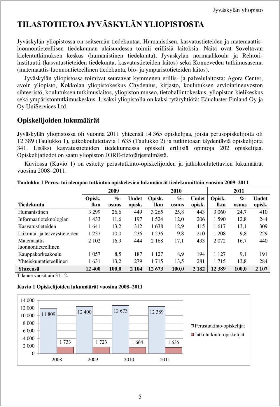 Näitä ovat Soveltavan kielentutkimuksen keskus (humanistinen tiedekunta), Jyväskylän normaalikoulu ja Rehtoriinstituutti (kasvatustieteiden tiedekunta, kasvatustieteiden laitos) sekä Konneveden