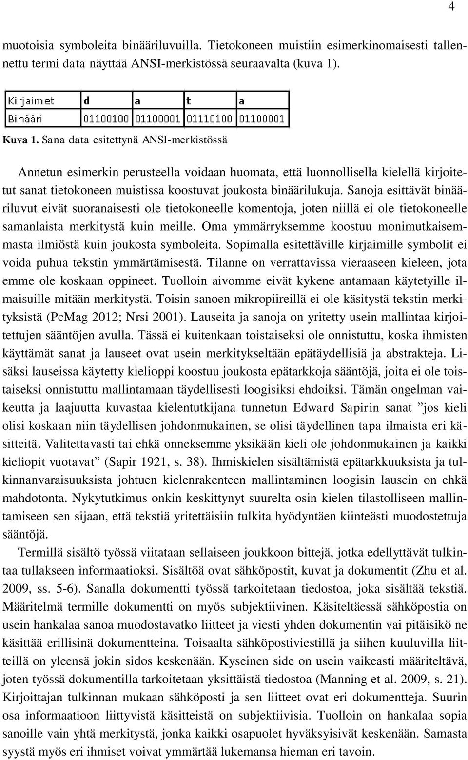 Sanoja esittävät binääriluvut eivät suoranaisesti ole tietokoneelle komentoja, joten niillä ei ole tietokoneelle samanlaista merkitystä kuin meille.