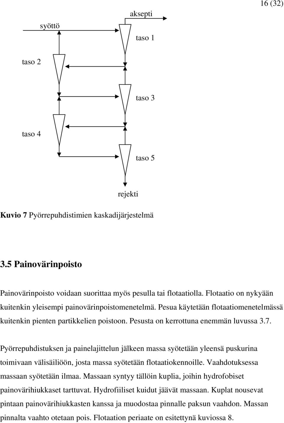 Pyörrepuhdistuksen ja painelajittelun jälkeen massa syötetään yleensä puskurina toimivaan välisäiliöön, josta massa syötetään flotaatiokennoille. Vaahdotuksessa massaan syötetään ilmaa.