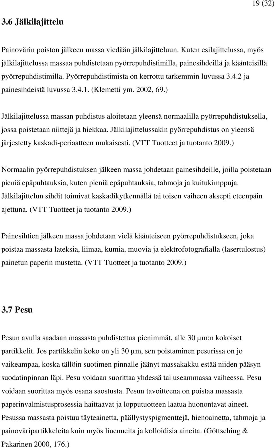 2 ja painesihdeistä luvussa 3.4.1. (Klemetti ym. 2002, 69.) Jälkilajittelussa massan puhdistus aloitetaan yleensä normaalilla pyörrepuhdistuksella, jossa poistetaan niittejä ja hiekkaa.