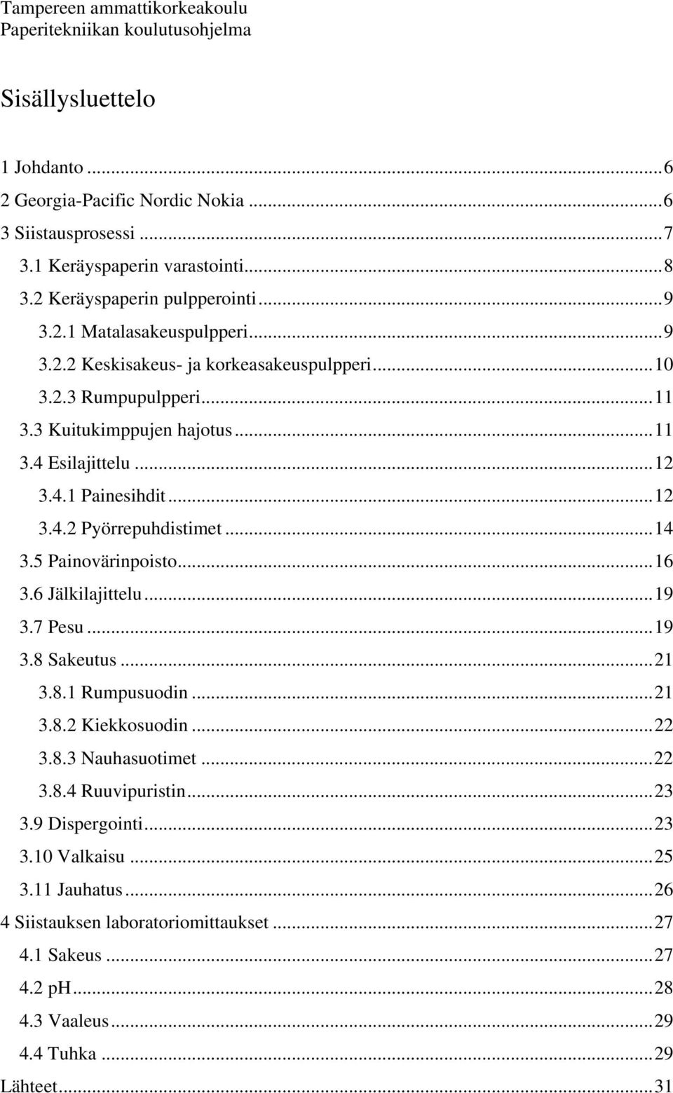 4.1 Painesihdit... 12 3.4.2 Pyörrepuhdistimet... 14 3.5 Painovärinpoisto... 16 3.6 Jälkilajittelu... 19 3.7 Pesu... 19 3.8 Sakeutus... 21 3.8.1 Rumpusuodin... 21 3.8.2 Kiekkosuodin... 22 3.8.3 Nauhasuotimet.