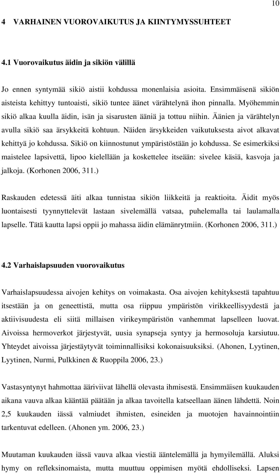 Äänien ja värähtelyn avulla sikiö saa ärsykkeitä kohtuun. Näiden ärsykkeiden vaikutuksesta aivot alkavat kehittyä jo kohdussa. Sikiö on kiinnostunut ympäristöstään jo kohdussa.