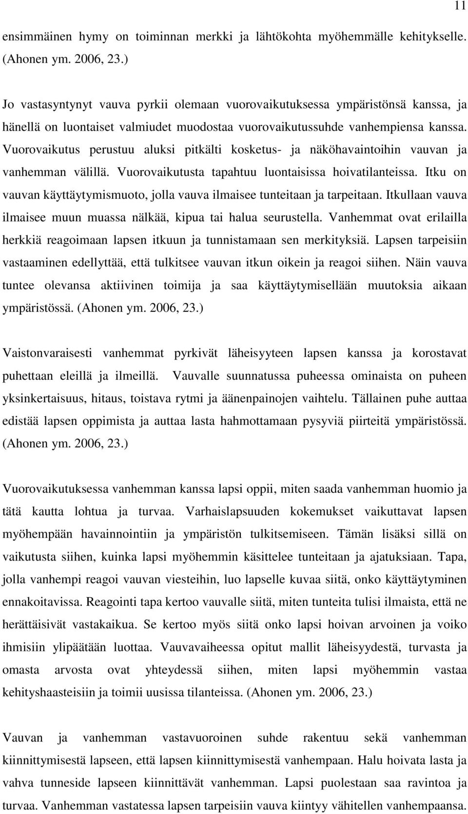 Vuorovaikutus perustuu aluksi pitkälti kosketus- ja näköhavaintoihin vauvan ja vanhemman välillä. Vuorovaikutusta tapahtuu luontaisissa hoivatilanteissa.