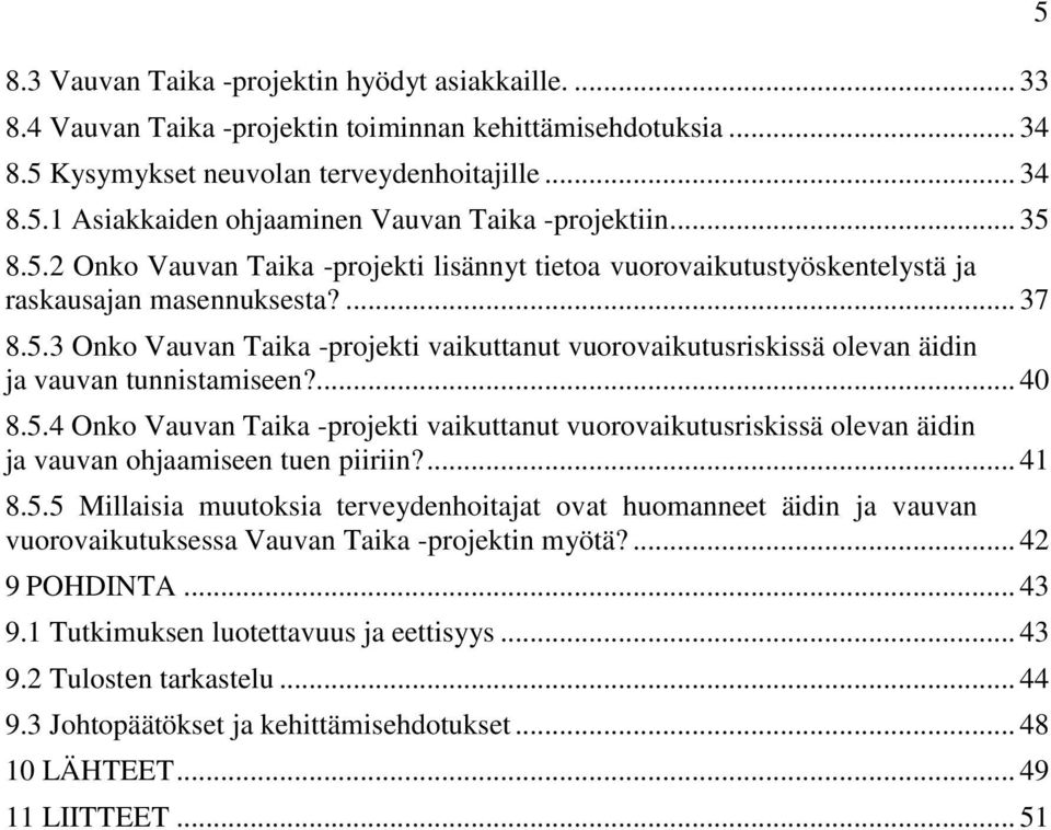 ... 40 8.5.4 Onko Vauvan Taika -projekti vaikuttanut vuorovaikutusriskissä olevan äidin ja vauvan ohjaamiseen tuen piiriin?... 41 8.5.5 Millaisia muutoksia terveydenhoitajat ovat huomanneet äidin ja vauvan vuorovaikutuksessa Vauvan Taika -projektin myötä?