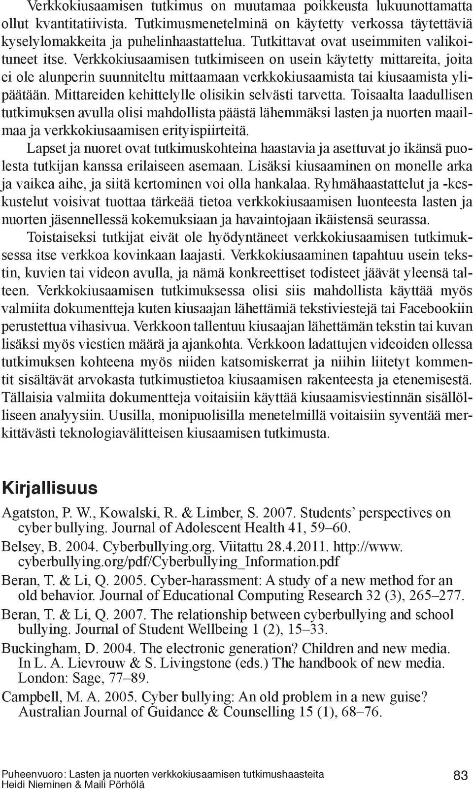 Mittareiden kehittelylle olisikin selvästi tarvetta. Toisaalta laadullisen tutkimuksen avulla olisi mahdollista päästä lähemmäksi lasten ja nuorten maailmaa ja verkkokiusaamisen erityispiirteitä.