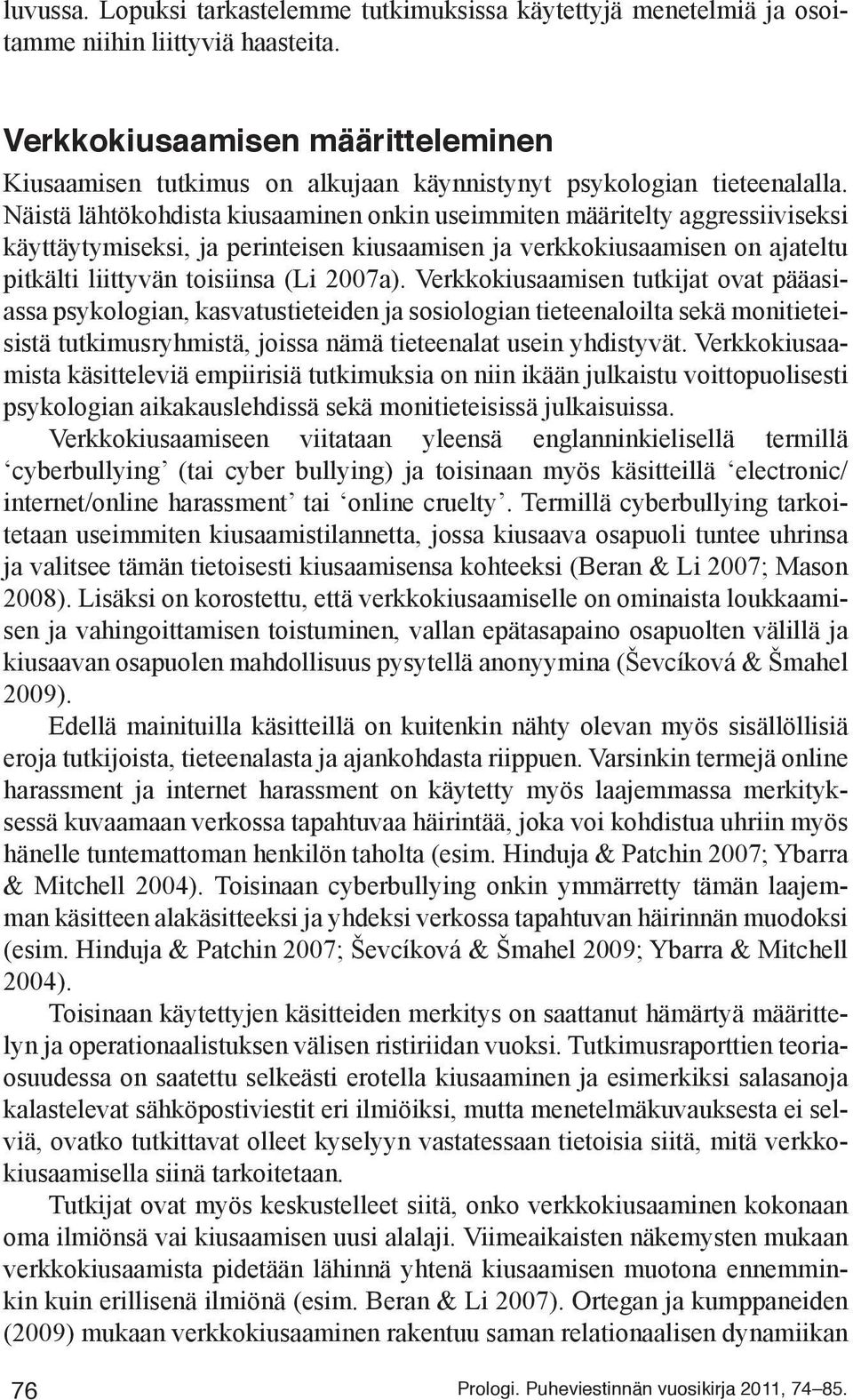 Näistä lähtökohdista kiusaaminen onkin useimmiten määritelty aggressiiviseksi käyttäytymiseksi, ja perinteisen kiusaamisen ja verkkokiusaamisen on ajateltu pitkälti liittyvän toisiinsa (Li 2007a).