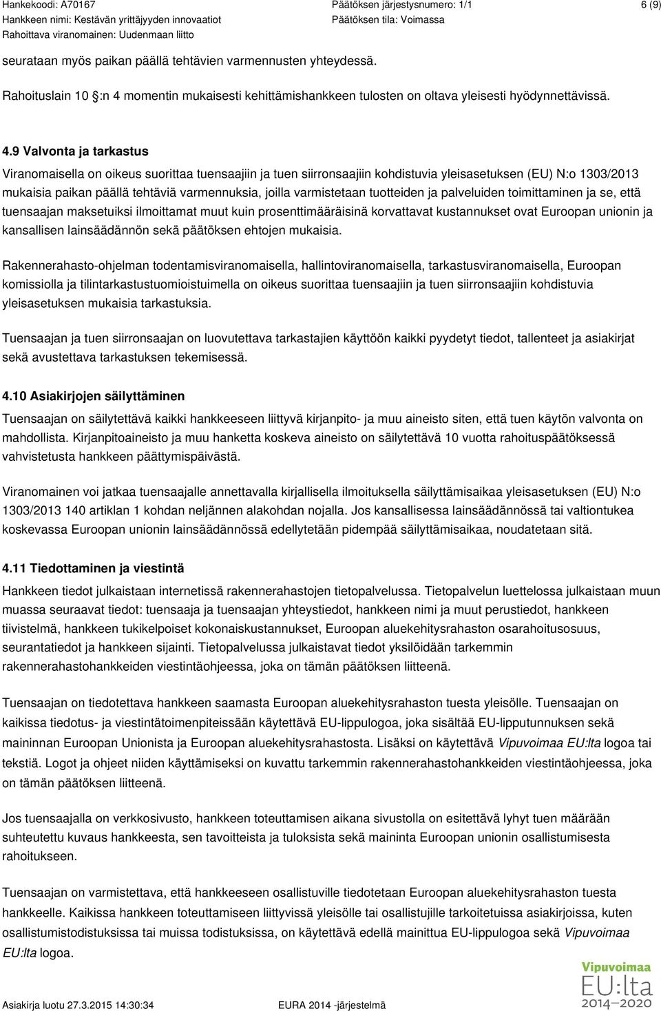 9 Valvonta ja tarkastus Viranomaisella on oikeus suorittaa tuensaajiin ja tuen siirronsaajiin kohdistuvia yleisasetuksen (EU) N:o 1303/2013 mukaisia paikan päällä tehtäviä varmennuksia, joilla
