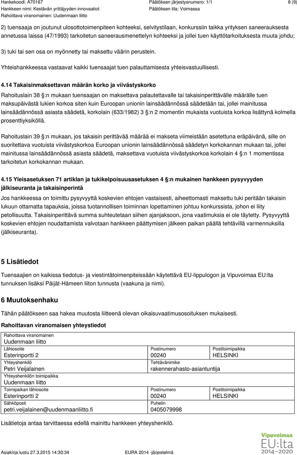 14 Takaisinmaksettavan määrän korko ja viivästyskorko Rahoituslain 38 :n mukaan tuensaajan on maksettava palautettavalle tai takaisinperittävälle määrälle tuen maksupäivästä lukien korkoa siten kuin