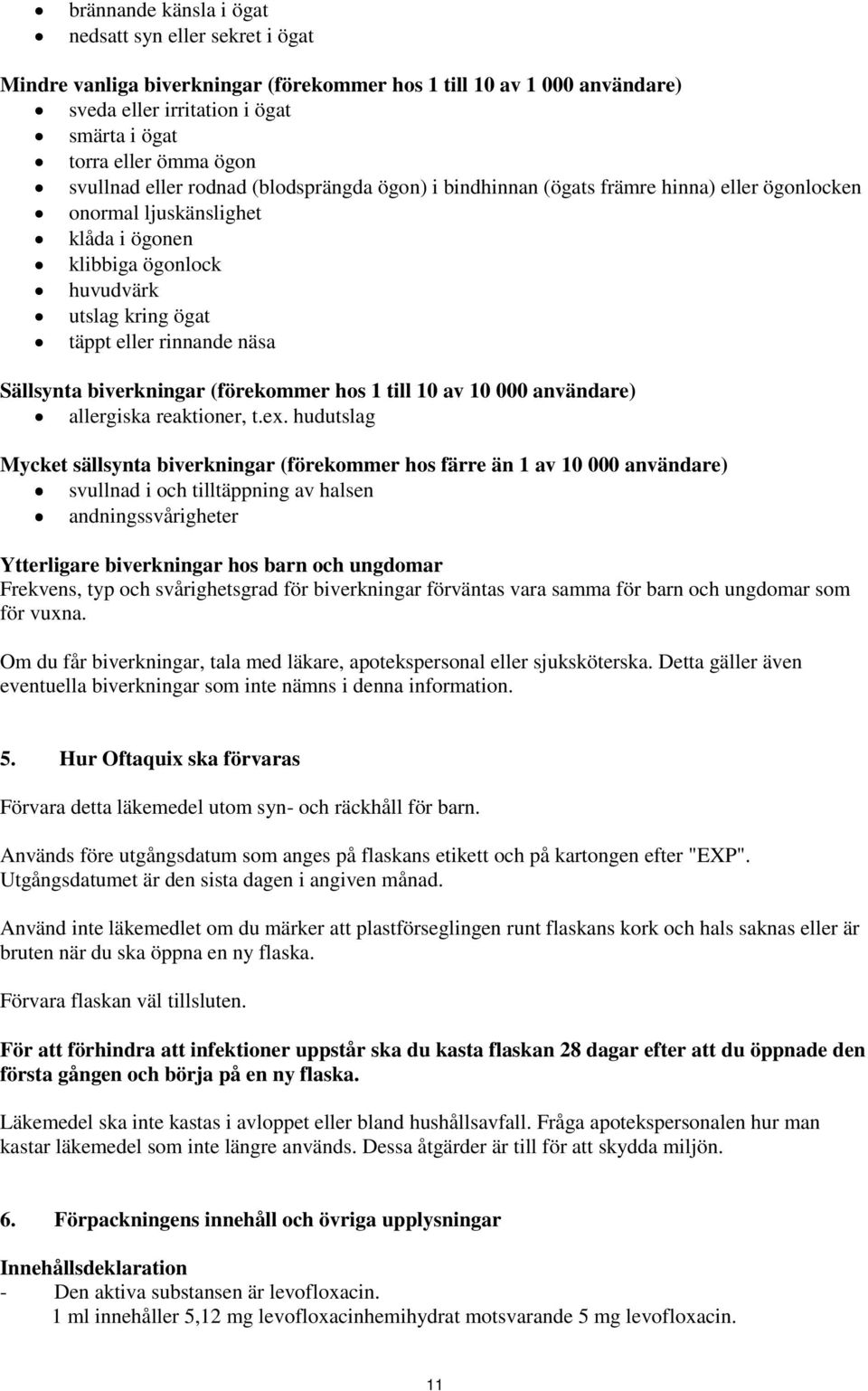 näsa Sällsynta biverkningar (förekommer hos 1 till 10 av 10 000 användare) allergiska reaktioner, t.ex.
