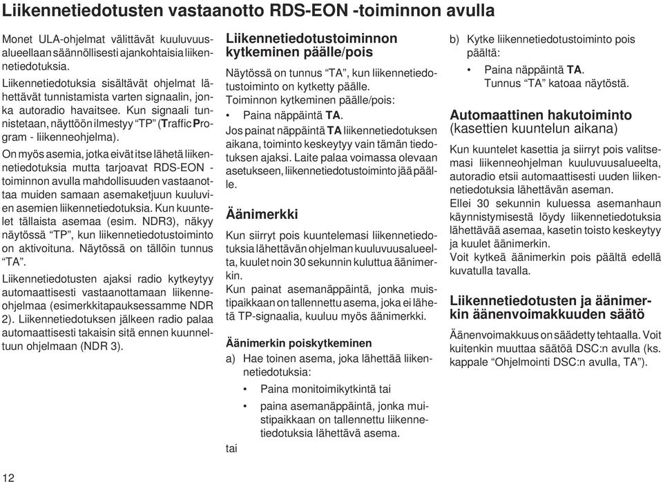 On myös asemia, jotka eivät itse lähetä liikennetiedotuksia mutta tarjoavat RDS-EON - toiminnon avulla mahdollisuuden vastaanottaa muiden samaan asemaketjuun kuuluvien asemien liikennetiedotuksia.