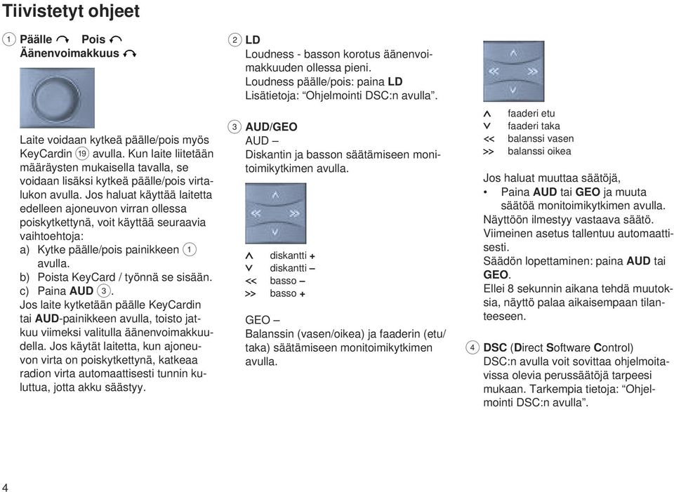 Jos haluat käyttää laitetta edelleen ajoneuvon virran ollessa poiskytkettynä, voit käyttää seuraavia vaihtoehtoja: a) Kytke päälle/pois painikkeen 1 avulla. b) Poista KeyCard / työnnä se sisään.