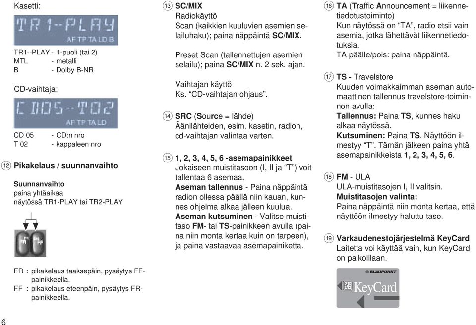 = SC/MIX Radiokäyttö Scan (kaikkien kuuluvien asemien selailuhaku); paina näppäintä SC/MIX. Preset Scan (tallennettujen asemien selailu); paina SC/MIX n. 2 sek. ajan. Vaihtajan käyttö Ks.