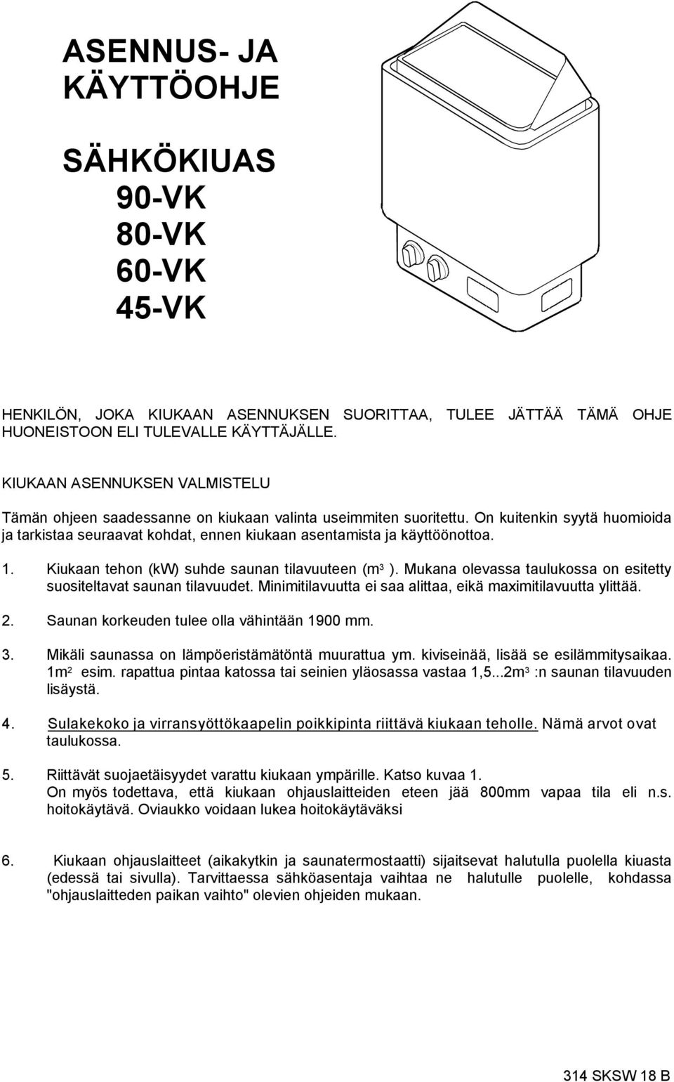 Kiukaan tehon (kw) suhde saunan tilavuuteen (m ). Mukana olevassa taulukossa on esitetty suositeltavat saunan tilavuudet. Minimitilavuutta ei saa alittaa, eikä maximitilavuutta ylittää. 2.