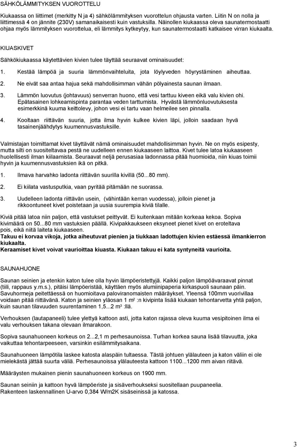 KIUSKIVET Sähkökiukaassa käytettävien kivien tulee täyttää seuraavat ominaisuudet: 1. Kestää lämpöä ja suuria lämmönvaihteluita, jota löylyveden höyrystäminen aiheuttaa. 2.