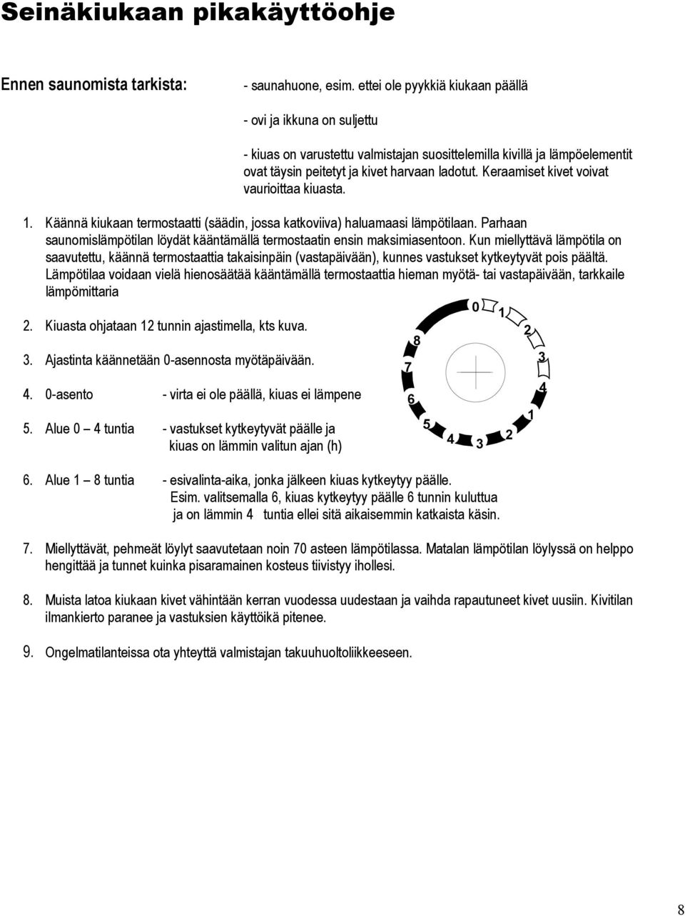 Keraamiset kivet voivat vaurioittaa kiuasta. 1. Käännä kiukaan termostaatti (säädin, jossa katkoviiva) haluamaasi lämpötilaan.