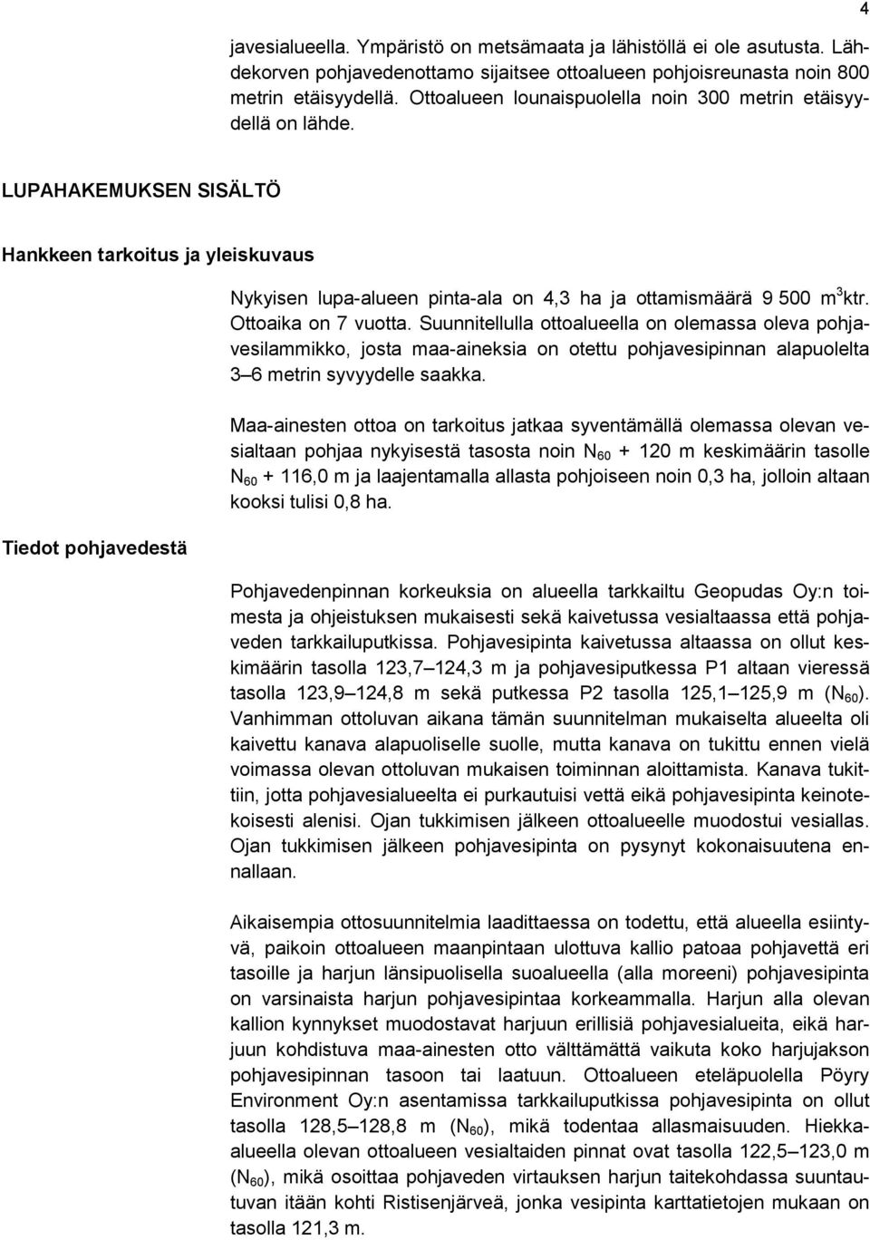 4 LUPAHAKEMUKSEN SISÄLTÖ Hankkeen tarkoitus ja yleiskuvaus Tiedot pohjavedestä Nykyisen lupa-alueen pinta-ala on 4,3 ha ja ottamismäärä 9 500 m 3 ktr. Ottoaika on 7 vuotta.