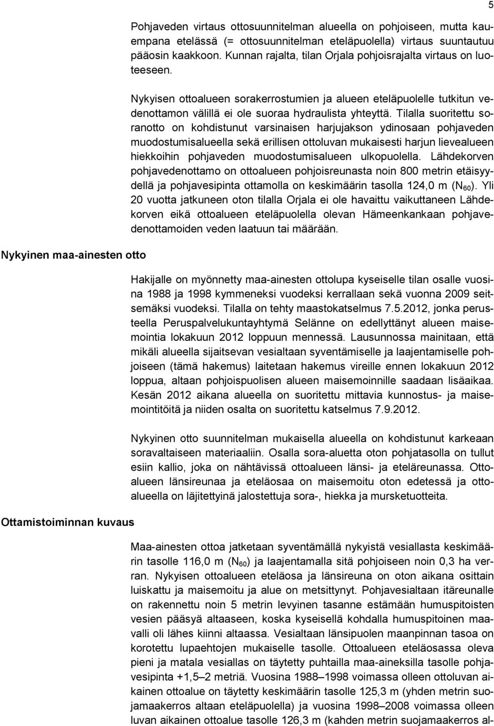 Nykyisen ottoalueen sorakerrostumien ja alueen eteläpuolelle tutkitun vedenottamon välillä ei ole suoraa hydraulista yhteyttä.