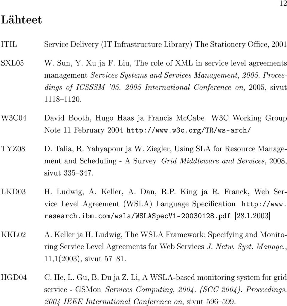 W3C04 David Booth, Hugo Haas ja Francis McCabe W3C Working Group Note 11 February 2004 http://www.w3c.org/tr/ws-arch/ TYZ08 LKD03 KKL02 HGD04 D. Talia, R. Yahyapour ja W.