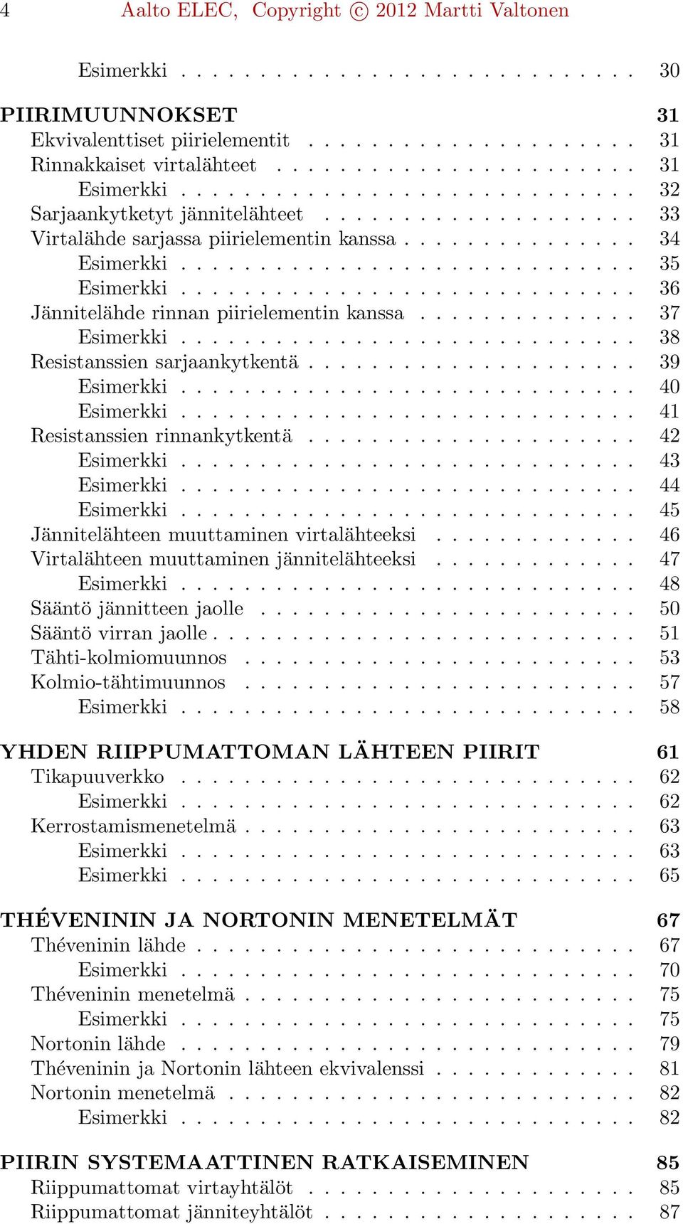 ............................ 35 Esimerkki............................. 36 Jännitelähde rinnan piirielementin kanssa.............. 37 Esimerkki............................. 38 Resistanssien sarjaankytkentä.