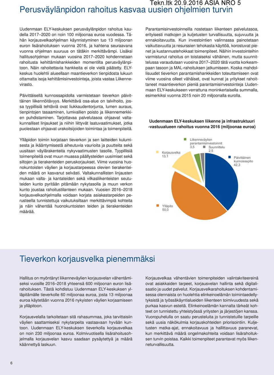 Lisäksi hallitusohjelman mukaan vuosina 2017 2020 kohdennetaan rahoitusta kehittämishankkeiden momentilta perusväylänpitoon. Näin rahoitettavia hankkeita ei ole vielä päätetty.