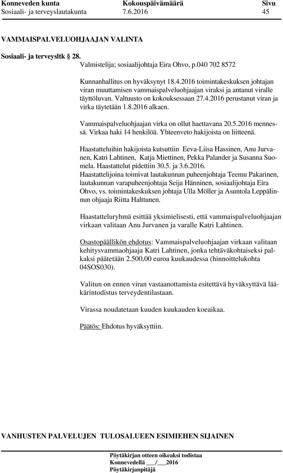 Yhteenveto hakijoista on liitteenä. Haastatteluihin hakijoista kutsuttiin Eeva-Liisa Hassinen, Anu Jurvanen, Katri Lahtinen, Katja Miettinen, Pekka Palander ja Susanna Suomela.