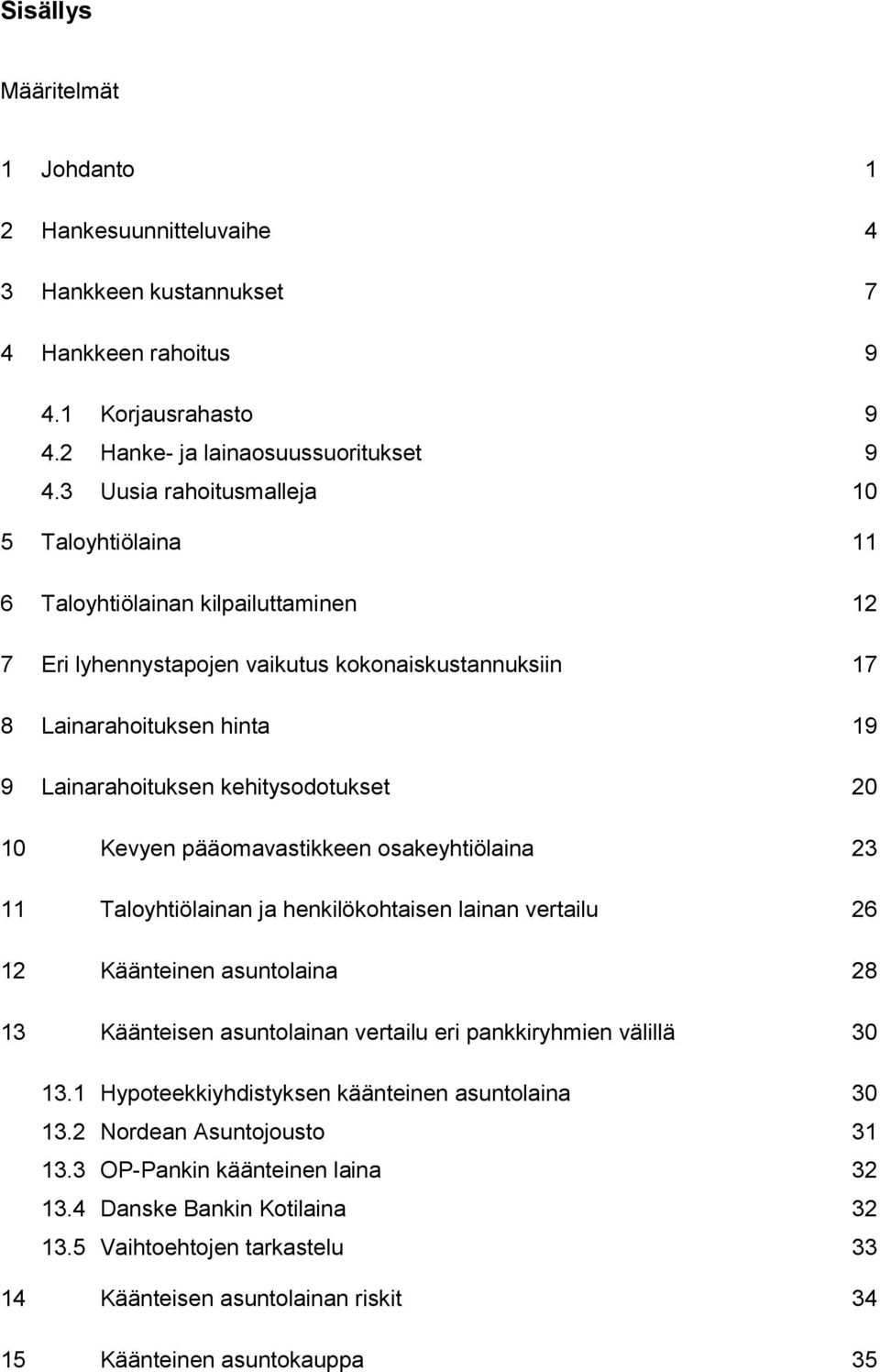 kehitysodotukset 20 Kevyen pääomavastikkeen osakeyhtiölaina 23 Taloyhtiölainan ja henkilökohtaisen lainan vertailu 26 Käänteinen asuntolaina 28 Käänteisen asuntolainan vertailu eri pankkiryhmien