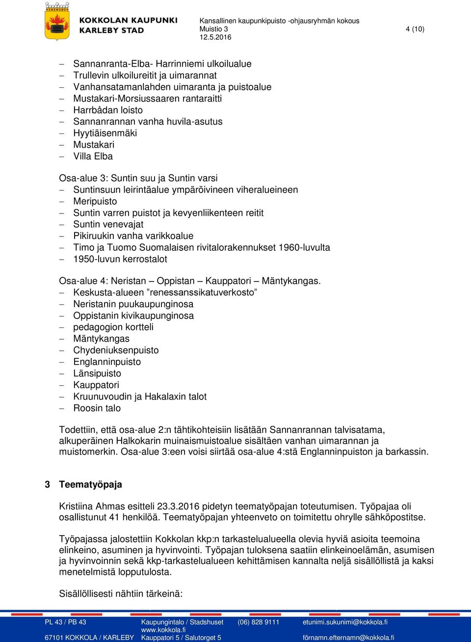 kevyenliikenteen reitit Suntin venevajat Pikiruukin vanha varikkoalue Timo ja Tuomo Suomalaisen rivitalorakennukset 1960-luvulta 1950-luvun kerrostalot Osa-alue 4: Neristan Oppistan Kauppatori