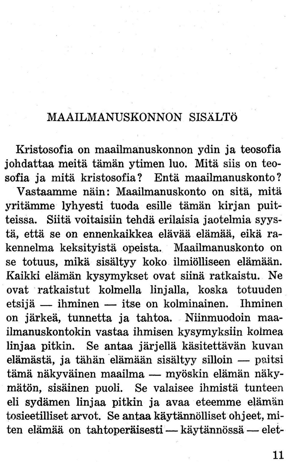 Siitä voitaisiin tehdä erilaisia jaotelmia syystä, että se on ennenkaikkea elävää elämää, eikä rakennelma keksityistä opeista. Maailmanuskonto on se totuus, mikä sisältyy koko ilmiölliseen elämään.