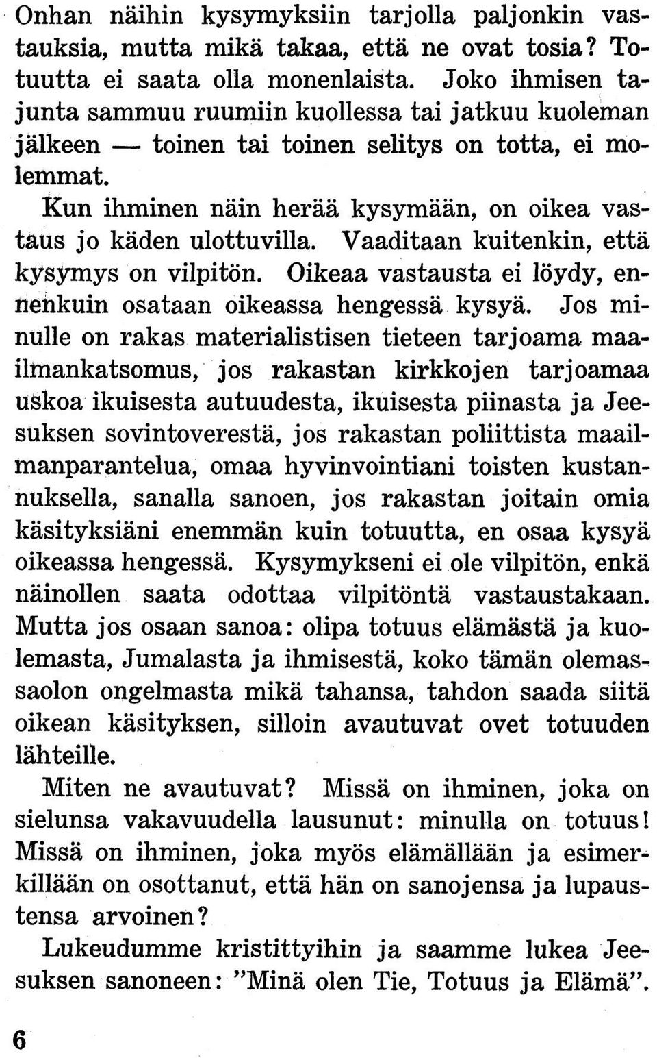 Vaaditaan kuitenkin, että kysymys on vilpitön. Oikeaa vastausta ei löydy, ennenkuin osataan oikeassa hengessä kysyä.