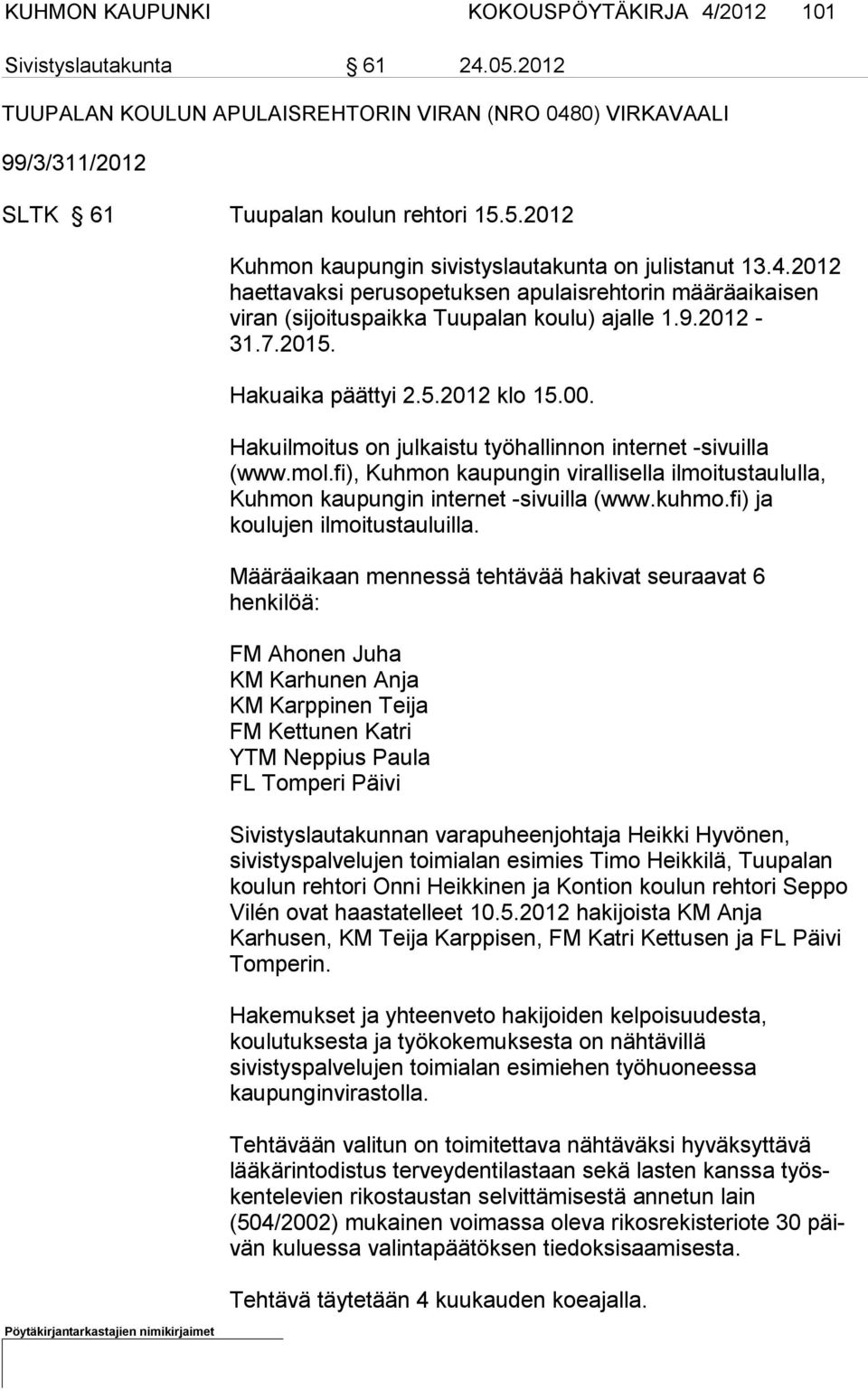Hakuilmoitus on julkaistu työhallinnon internet -sivuilla (www.mol.fi), Kuhmon kaupungin vi rallisella ilmoitustaululla, Kuh mon kaupungin internet -sivuilla (www.kuhmo.