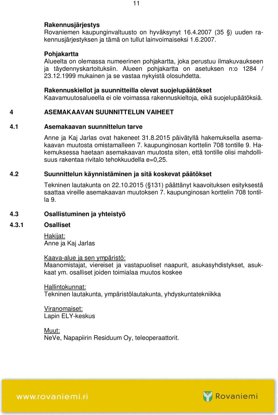 Rakennuskiellot ja suunnitteilla olevat suojelupäätökset Kaavamuutosalueella ei ole voimassa rakennuskieltoja, eikä suojelupäätöksiä. 4 ASEMAKAAVAN SUUNNITTELUN VAIHEET 4.