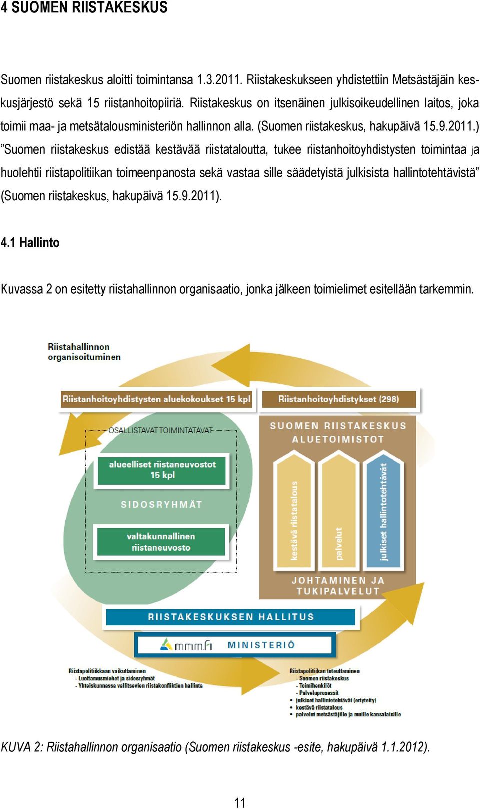 ) Suomen riistakeskus edistää kestävää riistataloutta, tukee riistanhoitoyhdistysten toimintaa ja huolehtii riistapolitiikan toimeenpanosta sekä vastaa sille säädetyistä julkisista