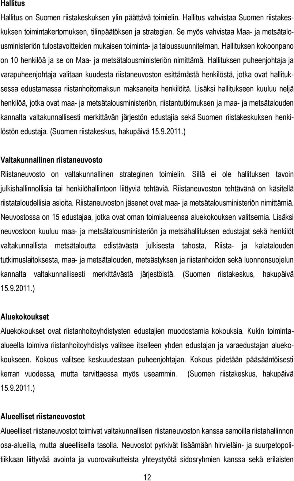 Hallituksen puheenjohtaja ja varapuheenjohtaja valitaan kuudesta riistaneuvoston esittämästä henkilöstä, jotka ovat hallituksessa edustamassa riistanhoitomaksun maksaneita henkilöitä.