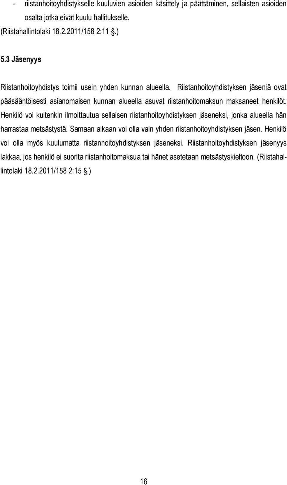 Henkilö voi kuitenkin ilmoittautua sellaisen riistanhoitoyhdistyksen jäseneksi, jonka alueella hän harrastaa metsästystä. Samaan aikaan voi olla vain yhden riistanhoitoyhdistyksen jäsen.