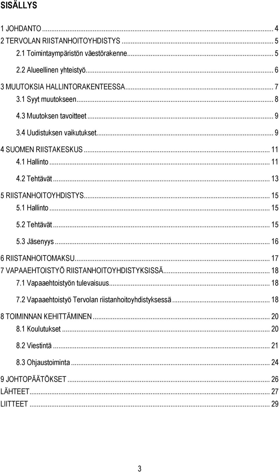 1 Hallinto... 15 5.2 Tehtävät... 15 5.3 Jäsenyys... 16 6 RIISTANHOITOMAKSU... 17 7 VAPAAEHTOISTYÖ RIISTANHOITOYHDISTYKSISSÄ... 18 7.1 Vapaaehtoistyön tulevaisuus... 18 7.2 Vapaaehtoistyö Tervolan riistanhoitoyhdistyksessä.