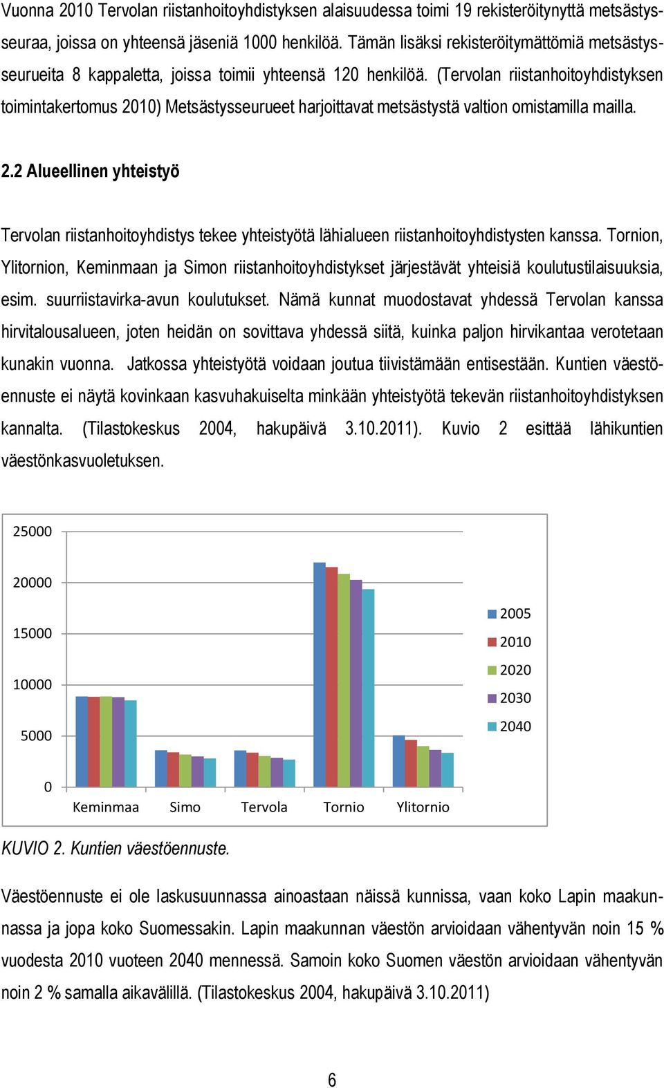 (Tervolan riistanhoitoyhdistyksen toimintakertomus 2010) Metsästysseurueet harjoittavat metsästystä valtion omistamilla mailla. 2.2 Alueellinen yhteistyö Tervolan riistanhoitoyhdistys tekee yhteistyötä lähialueen riistanhoitoyhdistysten kanssa.