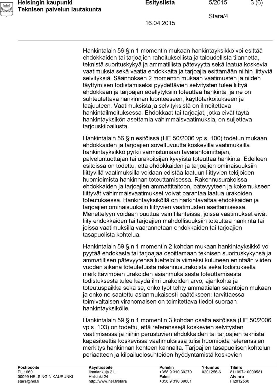 Säännöksen 2 momentin mukaan vaatimusten ja niiden täyttymisen todistamiseksi pyydettävien selvitysten tulee liittyä ehdokkaan ja tarjoajan edellytyksiin toteuttaa hankinta, ja ne on suhteutettava