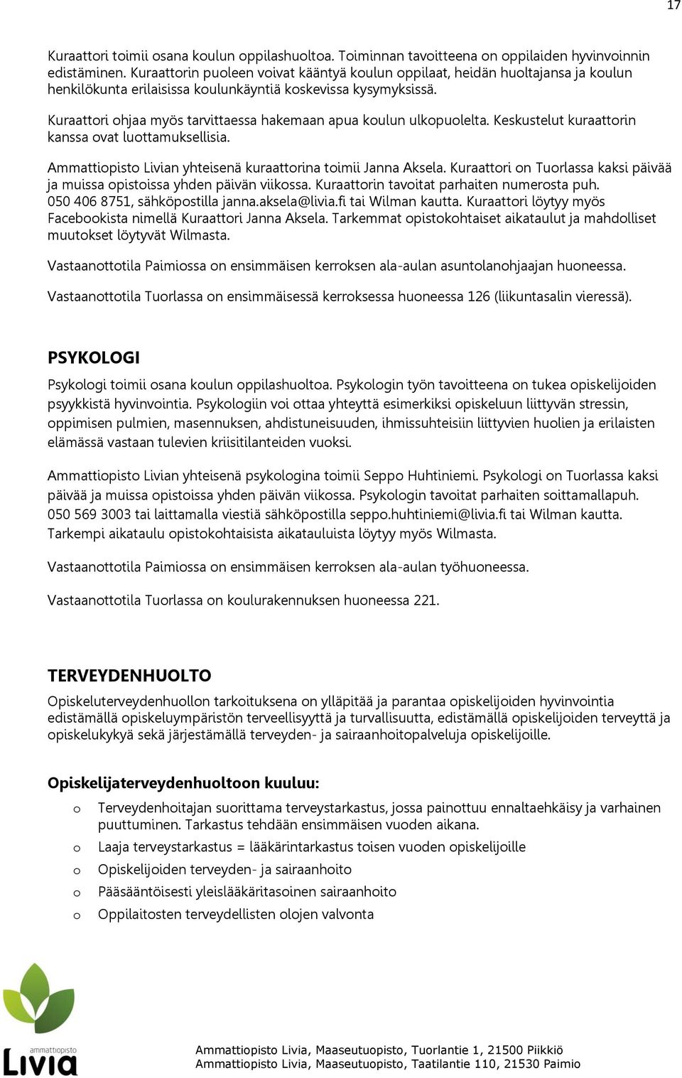 Kuraattori ohjaa myös tarvittaessa hakemaan apua koulun ulkopuolelta. Keskustelut kuraattorin kanssa ovat luottamuksellisia. Ammattiopisto Livian yhteisenä kuraattorina toimii Janna Aksela.