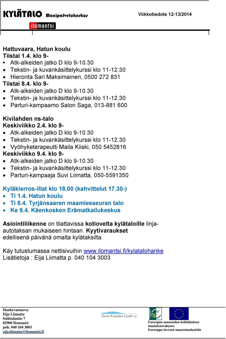 4. klo 9- Parturi-kampaaja Suvi Liimatta, 050-5591350 Kyläkierros-illat klo 18.00 (kahvittelut 17.30-) Ti 1.4. Hatun koulu Ti 8.4. Tyrjänsaaren maamiesseuran talo Ke 9.