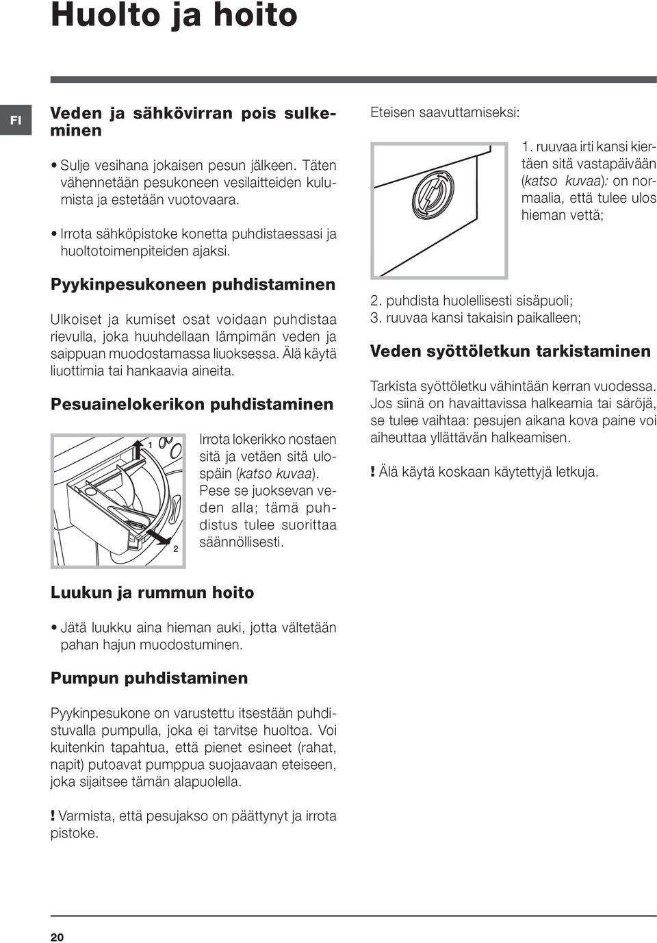 Pyykinpesukoneen puhdistaminen Ulkoiset ja kumiset osat voidaan puhdistaa rievulla, joka huuhdellaan lämpimän veden ja saippuan muodostamassa liuoksessa. Älä käytä liuottimia tai hankaavia aineita.