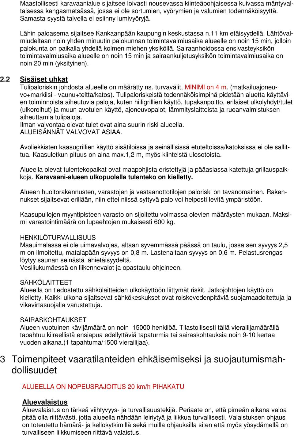 Lähtövalmiudeltaan noin yhden minuutin palokunnan toimintavalmiusaika alueelle on noin 15 min, jolloin palokunta on paikalla yhdellä kolmen miehen yksiköllä.