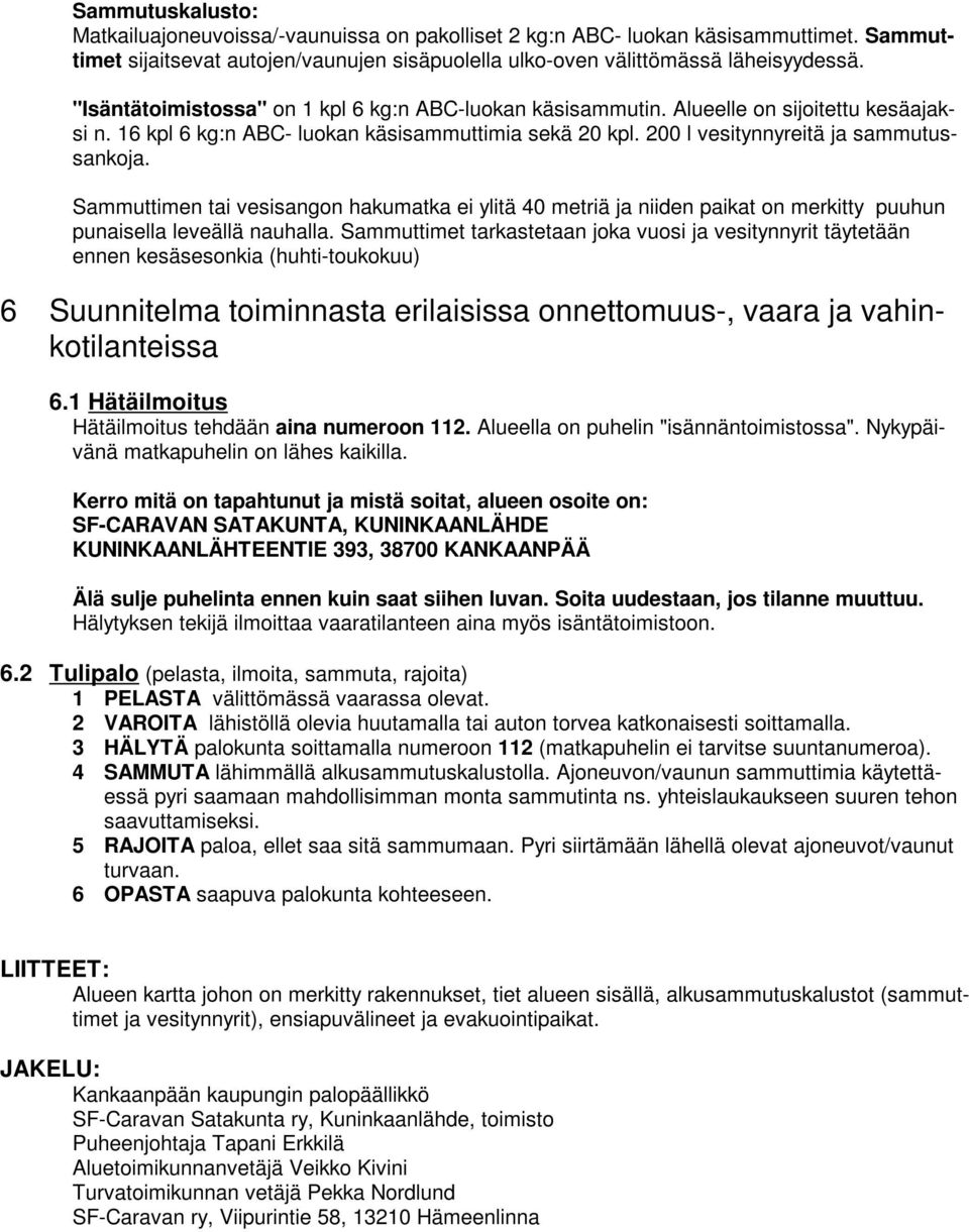 Sammuttimen tai vesisangon hakumatka ei ylitä 40 metriä ja niiden paikat on merkitty puuhun punaisella leveällä nauhalla.