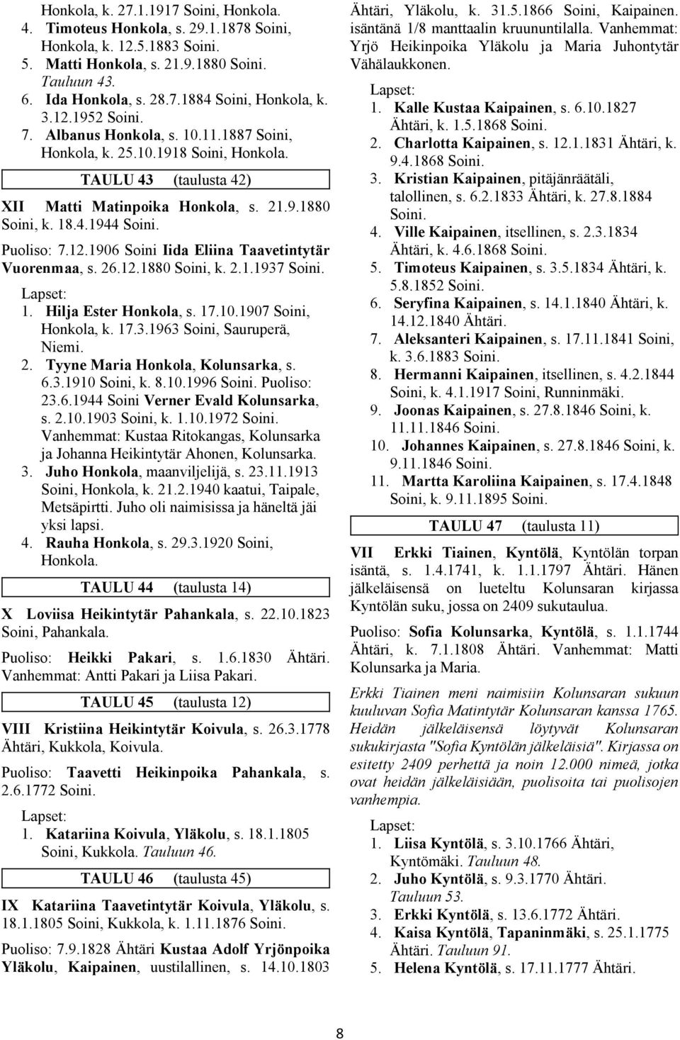 Puoliso: 7.12.1906 Soini Iida Eliina Taavetintytär Vuorenmaa, s. 26.12.1880 Soini, k. 2.1.1937 Soini. 1. Hilja Ester Honkola, s. 17.10.1907 Soini, Honkola, k. 17.3.1963 Soini, Sauruperä, Niemi. 2. Tyyne Maria Honkola, Kolunsarka, s.