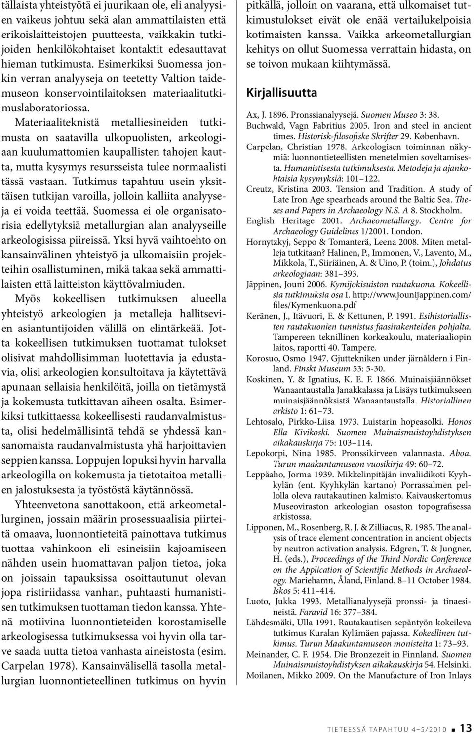 Materiaaliteknistä metalliesineiden tutkimusta on saatavilla ulkopuolisten, arkeologiaan kuulumattomien kaupallisten tahojen kautta, mutta kysymys resursseista tulee normaalisti tässä vastaan.