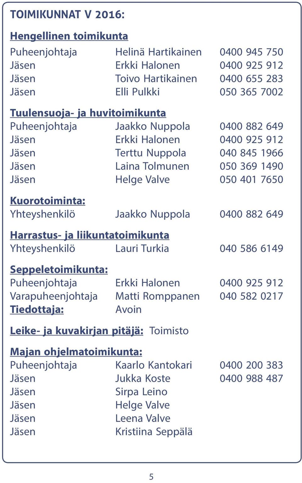 7650 Kuorotoiminta: Yhteyshenkilö Jaakko Nuppola 0400 882 649 Harrastus- ja liikuntatoimikunta Yhteyshenkilö Lauri Turkia 040 586 6149 Seppeletoimikunta: Puheenjohtaja Erkki Halonen 0400 925 912