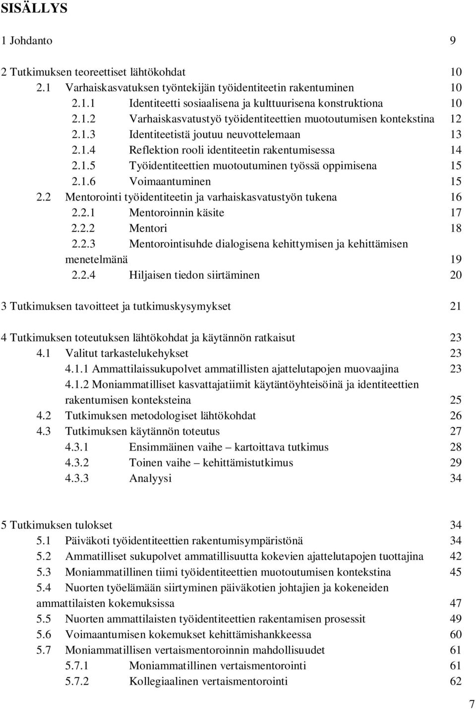 1.6 Voimaantuminen 15 2.2 Mentorointi työidentiteetin ja varhaiskasvatustyön tukena 16 2.2.1 Mentoroinnin käsite 17 2.2.2 Mentori 18 2.2.3 Mentorointisuhde dialogisena kehittymisen ja kehittämisen menetelmänä 19 2.