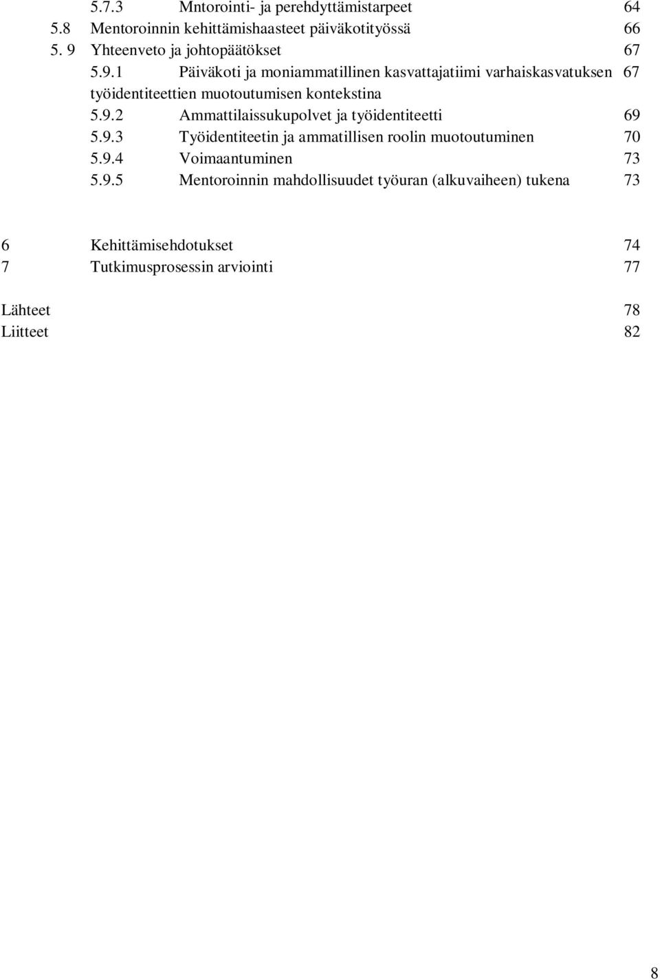 9.2 Ammattilaissukupolvet ja työidentiteetti 69 5.9.3 Työidentiteetin ja ammatillisen roolin muotoutuminen 70 5.9.4 Voimaantuminen 73 5.